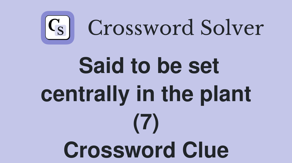 Said to be set centrally in the plant (7) Crossword Clue
