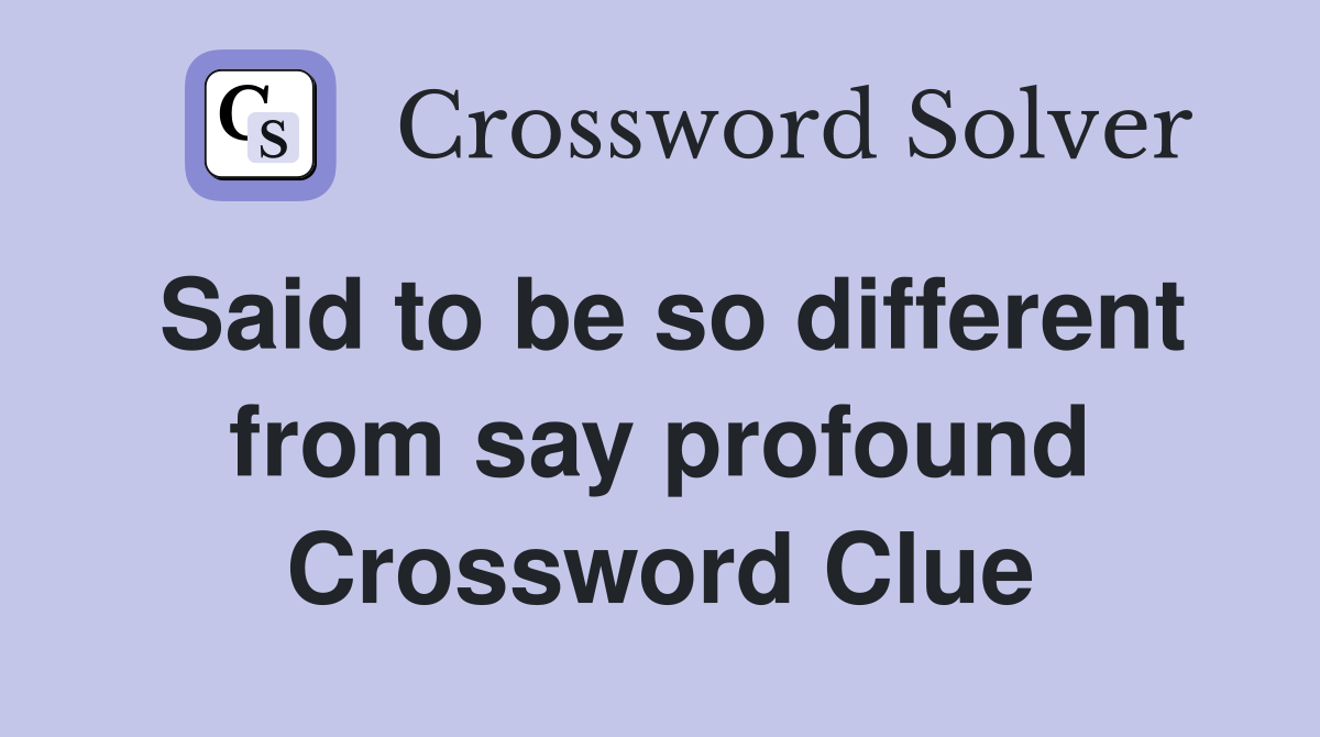 Said to be so different from say profound Crossword Clue