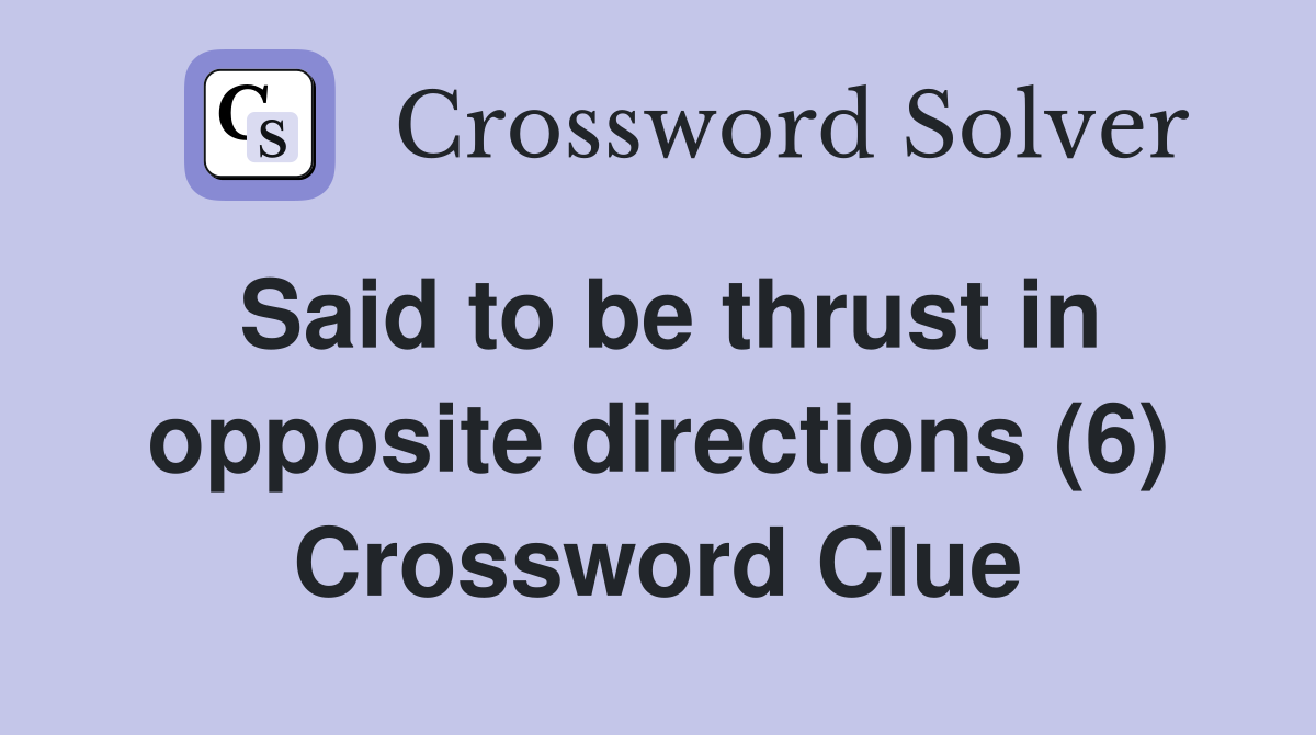 Said to be thrust in opposite directions (6) Crossword Clue