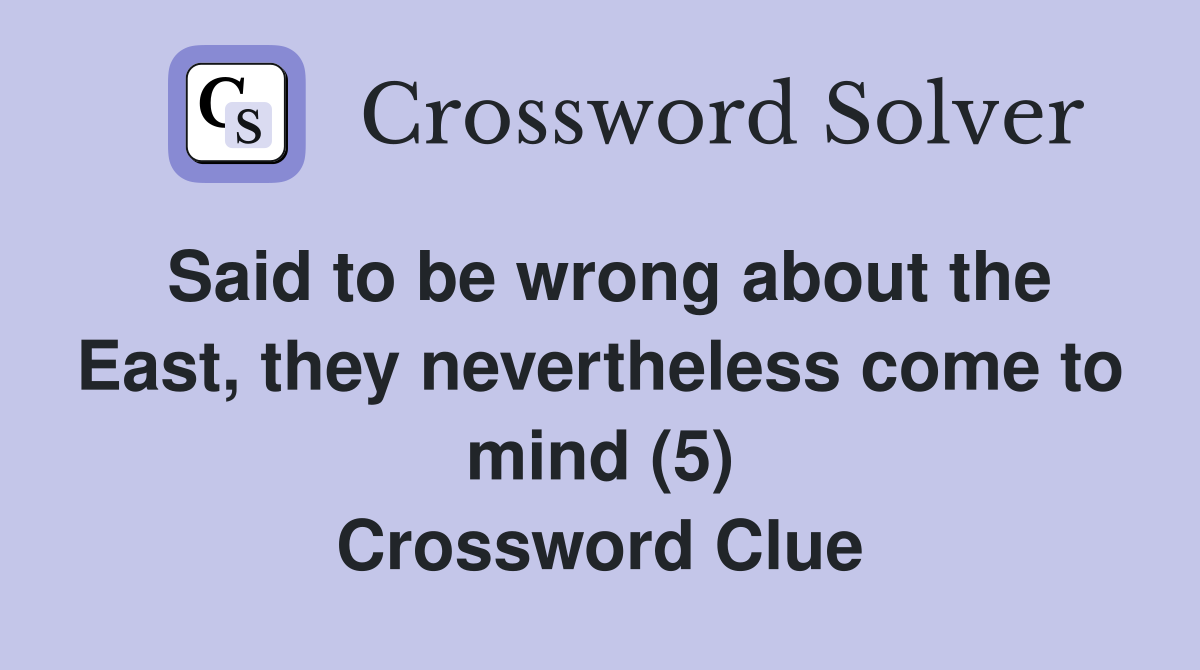 Said to be wrong about the East, they nevertheless come to mind (5) Crossword Clue