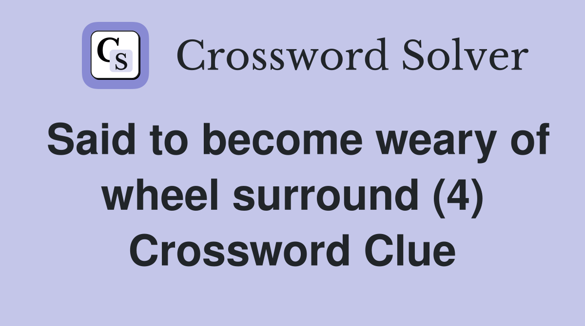 Said to become weary of wheel surround (4) Crossword Clue
