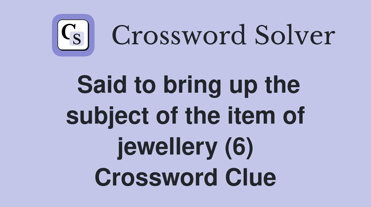 Said to bring up the subject of the item of jewellery (6) Crossword Clue