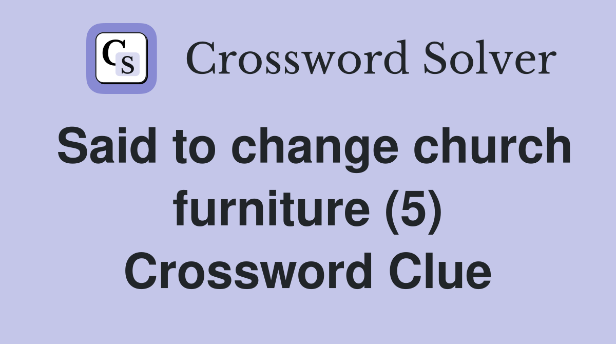 Said to change church furniture (5) Crossword Clue