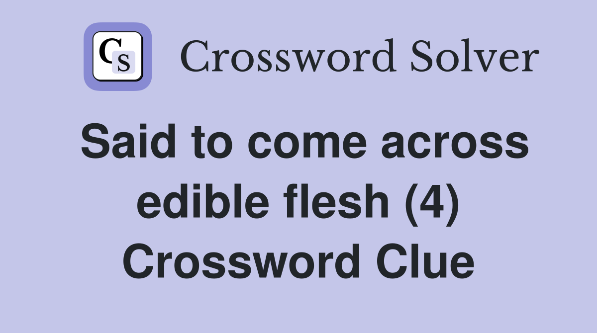Said to come across edible flesh (4) Crossword Clue
