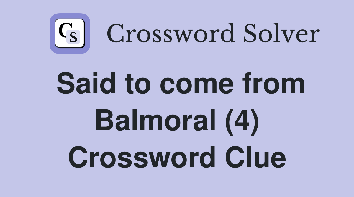 Said to come from Balmoral (4) Crossword Clue