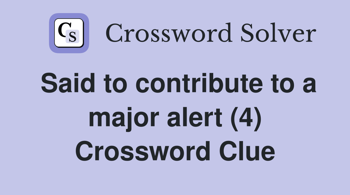 Said to contribute to a major alert (4) Crossword Clue