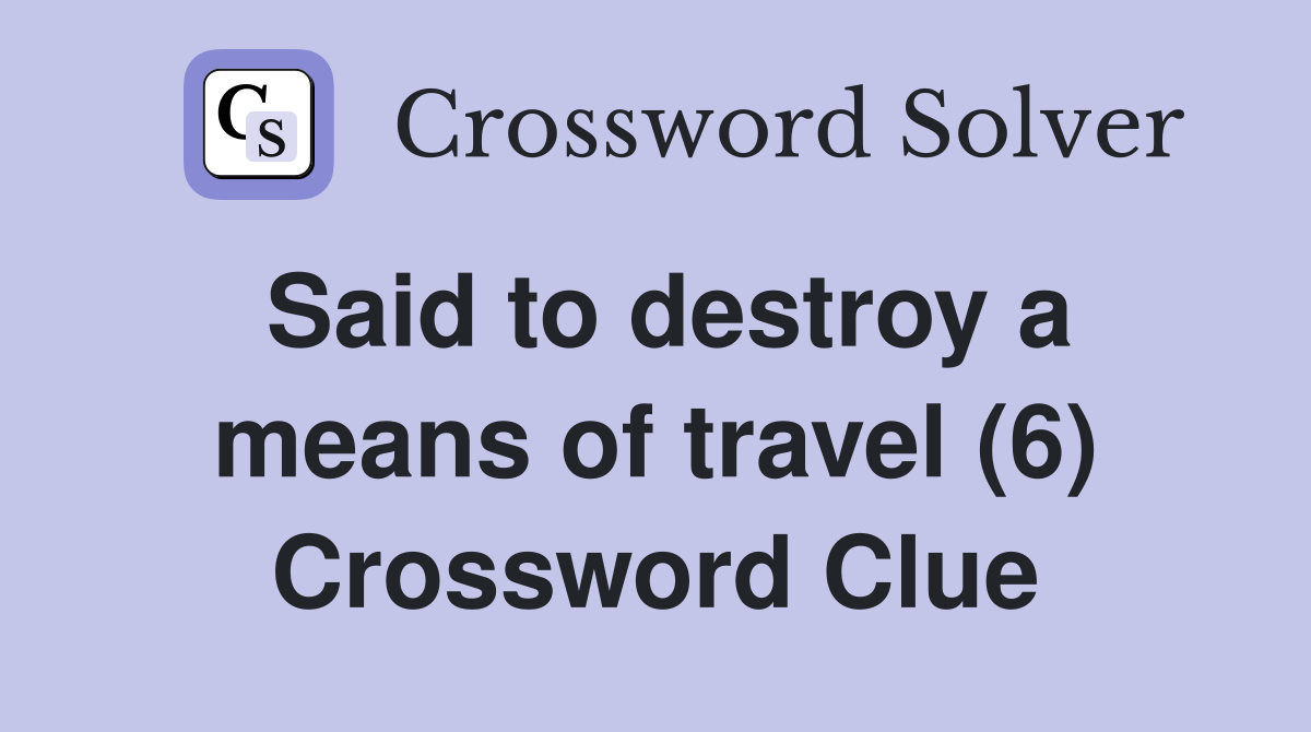 Said to destroy a means of travel (6) Crossword Clue