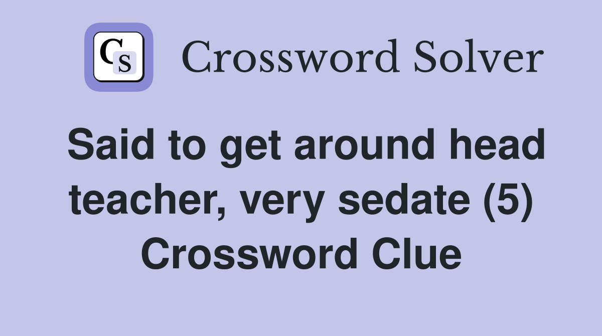 Said to get around head teacher, very sedate (5) Crossword Clue
