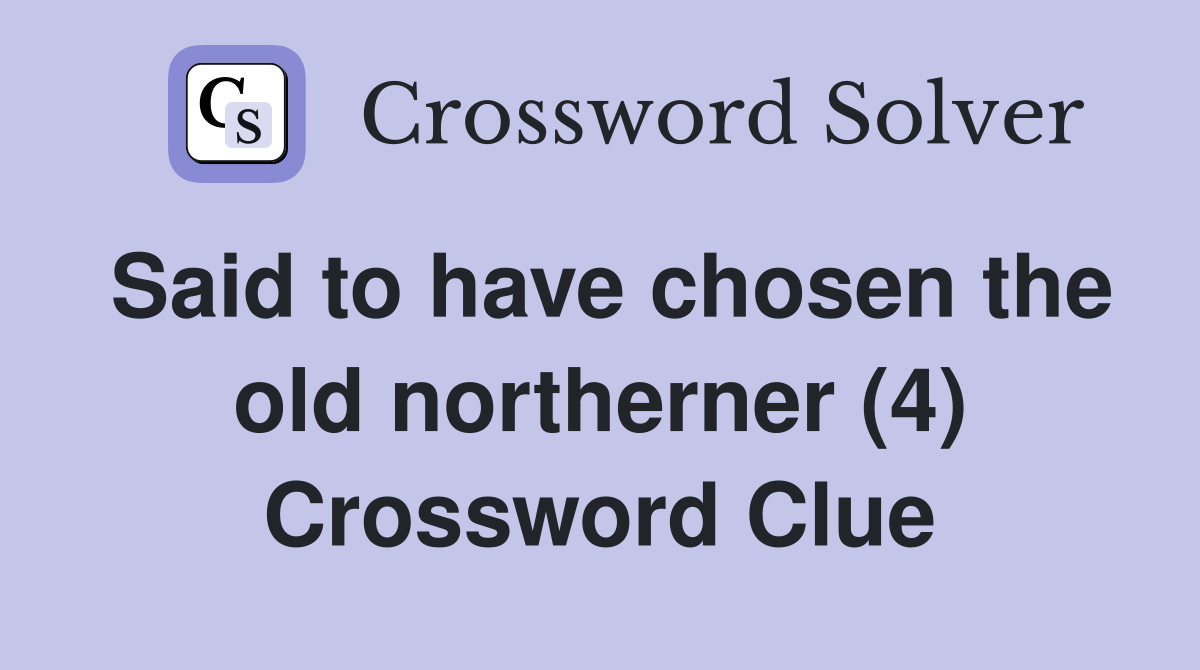 Said to have chosen the old northerner (4) Crossword Clue