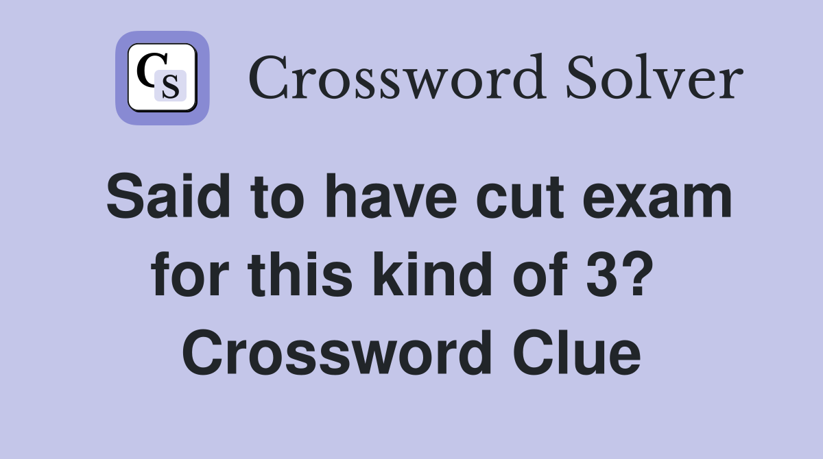Said to have cut exam for this kind of 3?  Crossword Clue