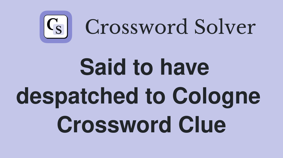 Said to have despatched to Cologne  Crossword Clue