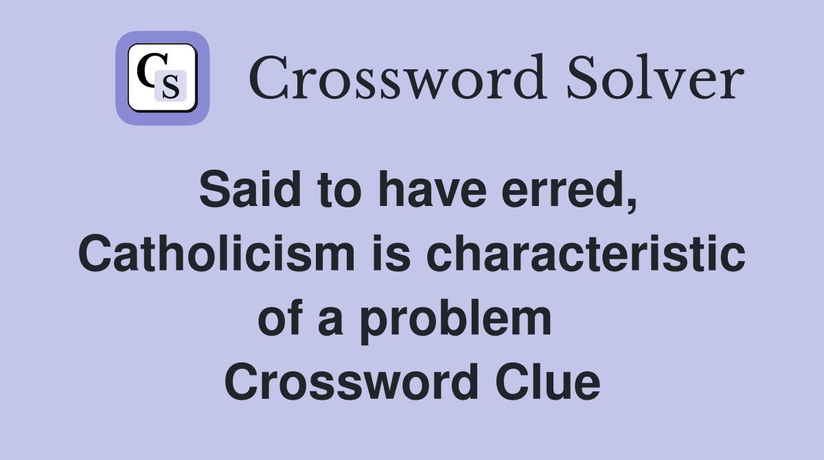 Said to have erred, Catholicism is characteristic of a problem  Crossword Clue