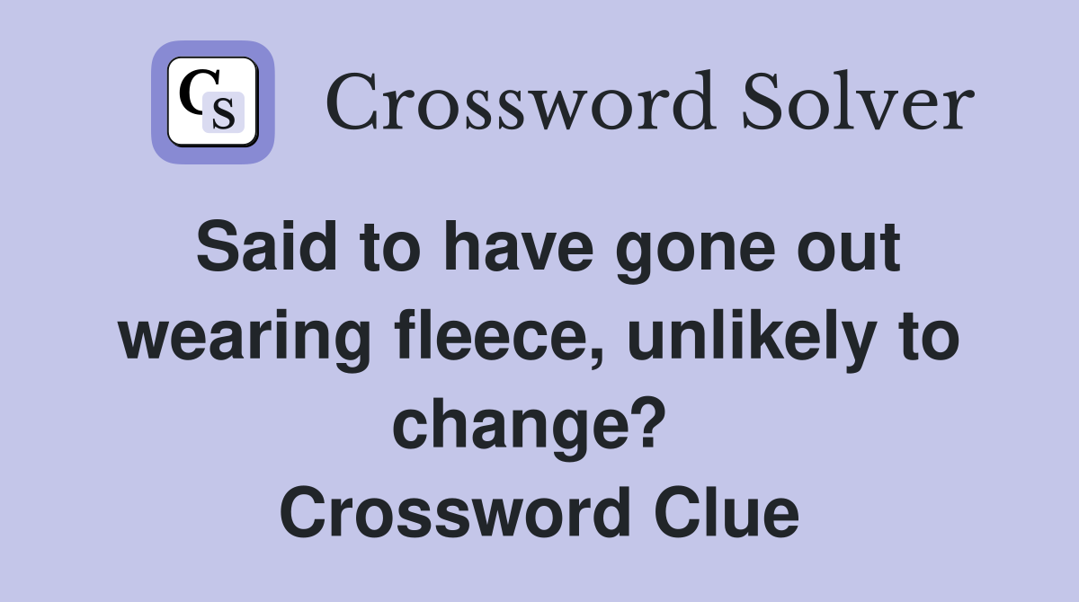 Said to have gone out wearing fleece, unlikely to change?  Crossword Clue