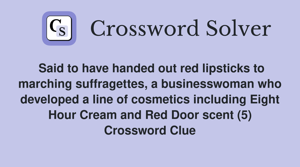 Said to have handed out red lipsticks to marching suffragettes, a businesswoman who developed a line of cosmetics including Eight Hour Cream and Red Door scent (5) Crossword Clue