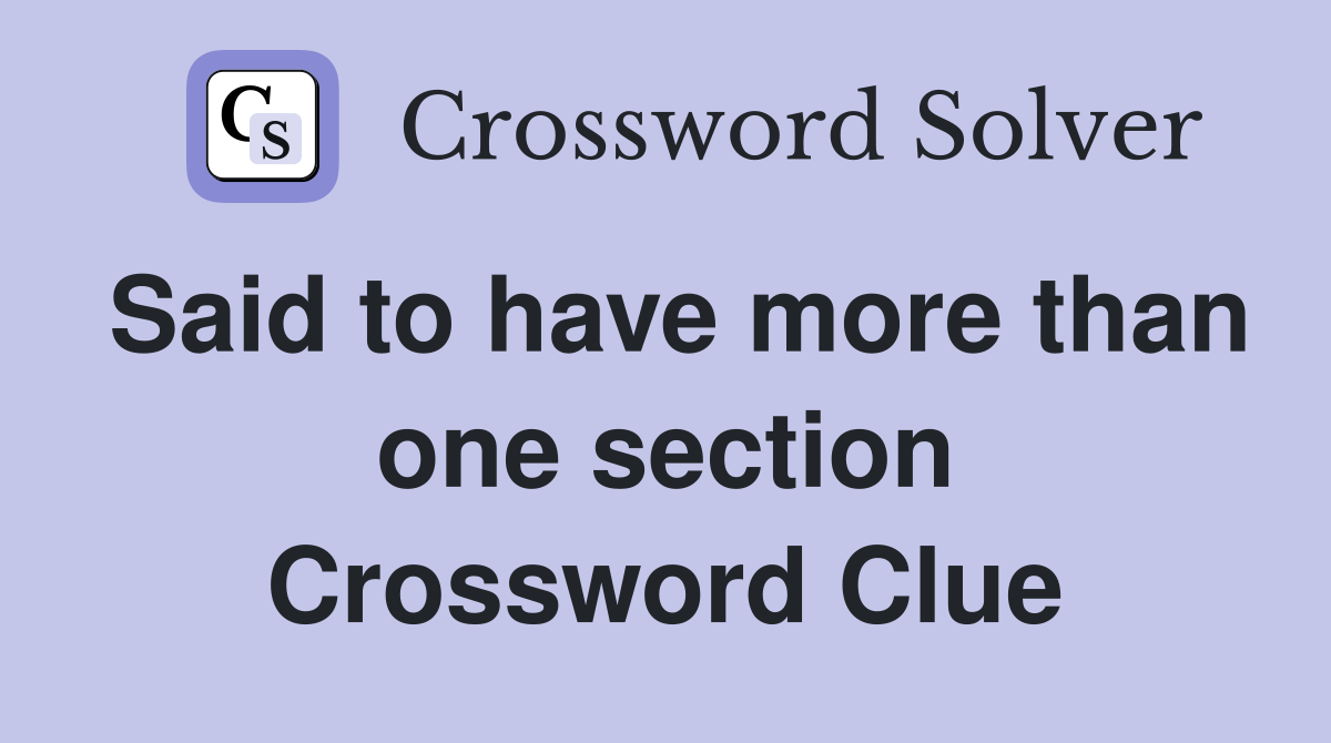 Said to have more than one section Crossword Clue