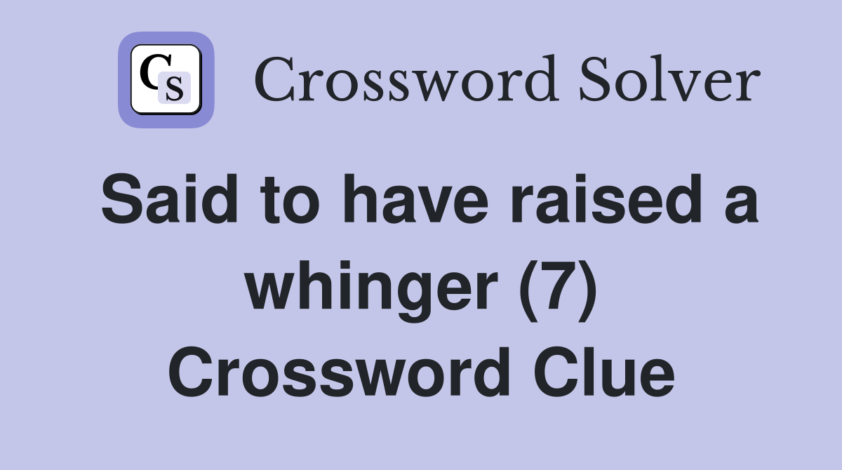 Said to have raised a whinger (7) Crossword Clue