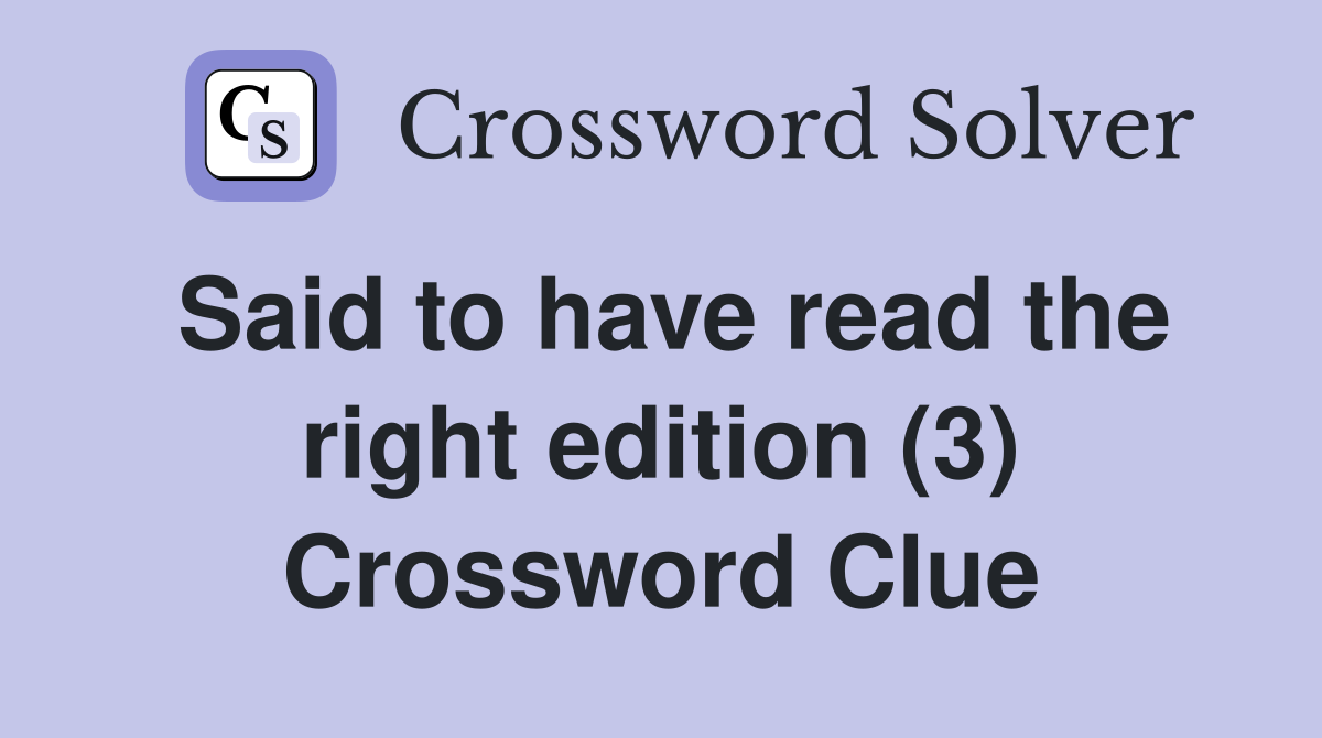 Said to have read the right edition (3) Crossword Clue