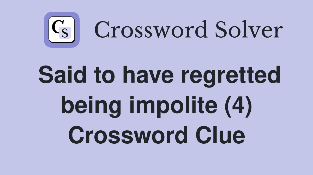Said to have regretted being impolite (4) Crossword Clue