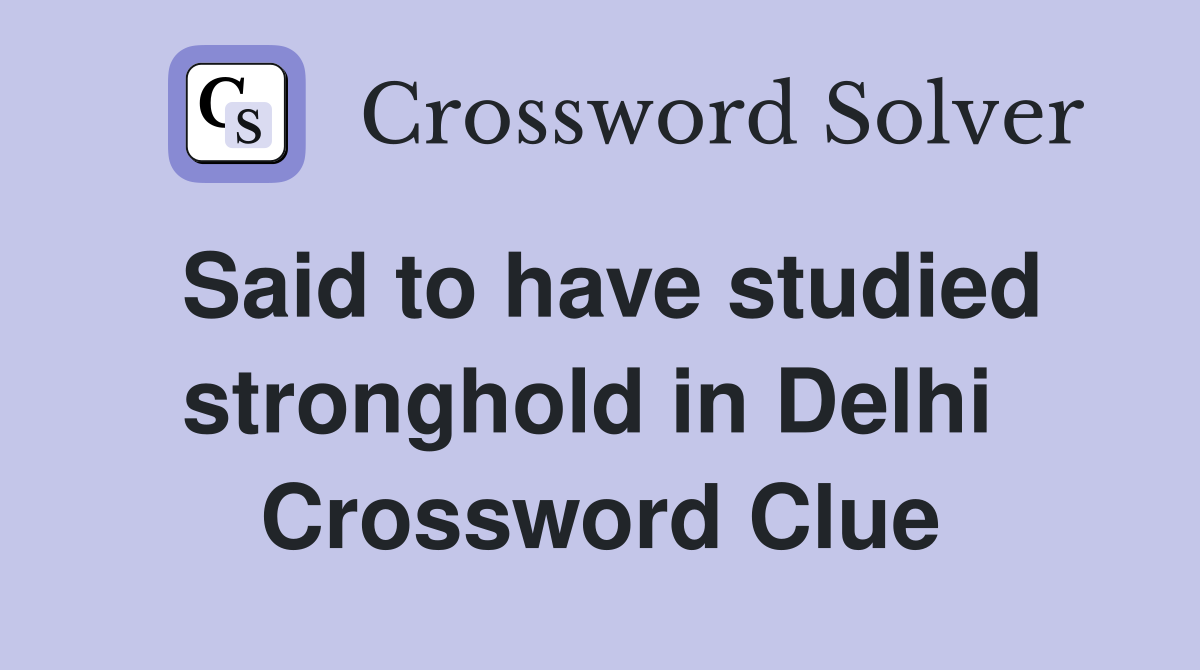 Said to have studied stronghold in Delhi  Crossword Clue