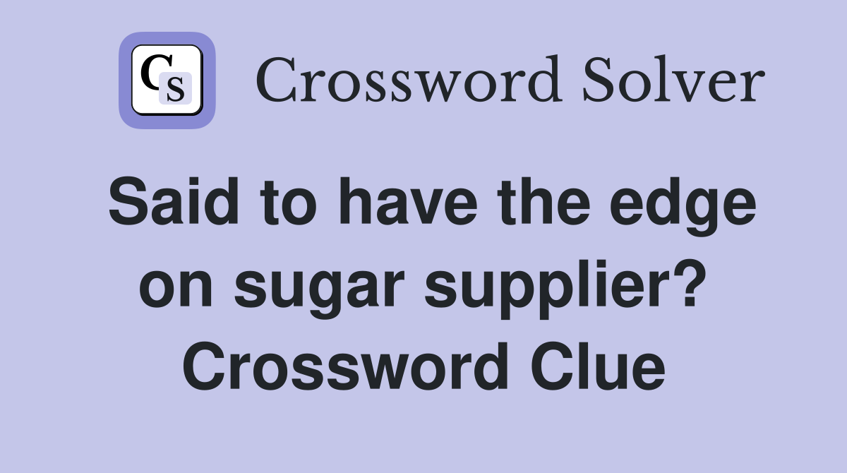 Said to have the edge on sugar supplier? Crossword Clue