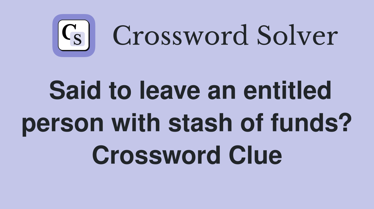 Said to leave an entitled person with stash of funds? Crossword Clue