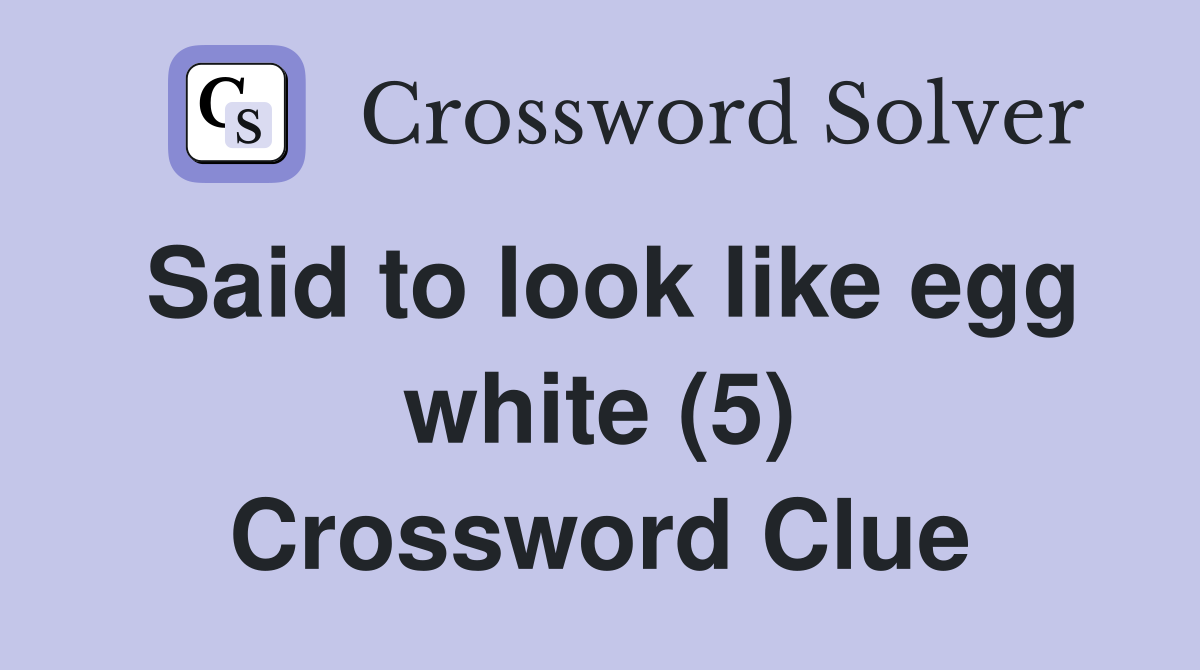 Said to look like egg white (5) Crossword Clue