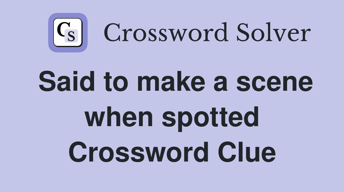 Said to make a scene when spotted Crossword Clue