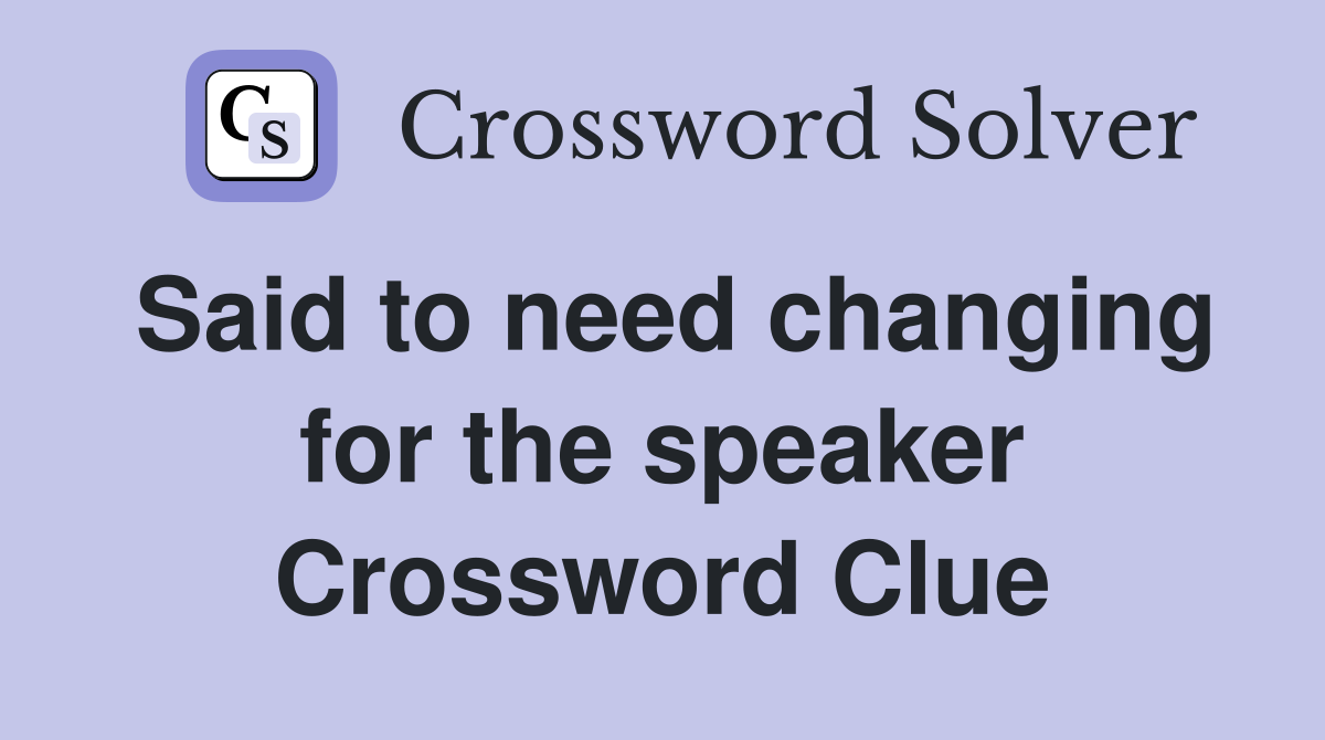 Said to need changing for the speaker Crossword Clue