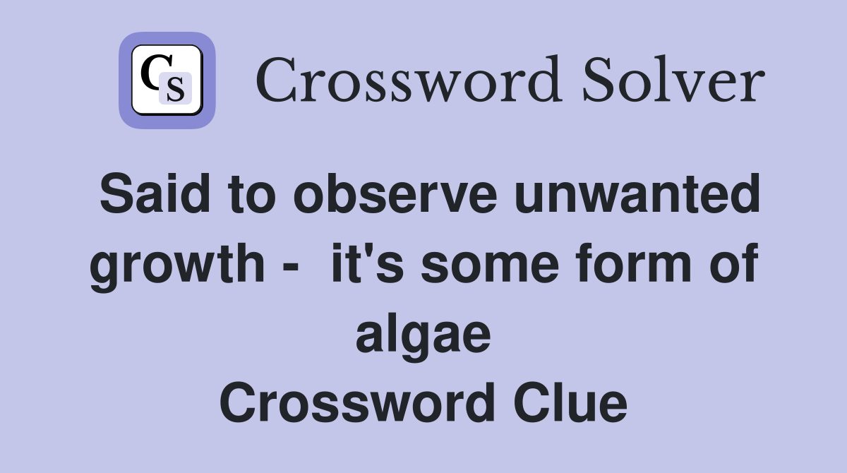 Said to observe unwanted growth -  it's some form of algae Crossword Clue