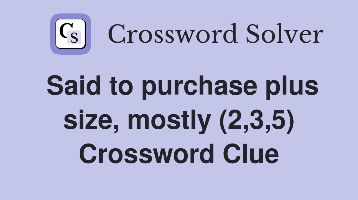 Said to purchase plus size, mostly (2,3,5) Crossword Clue
