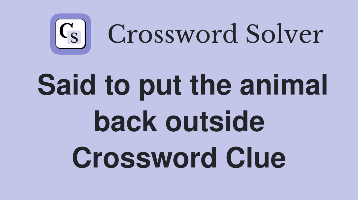 Said to put the animal back outside Crossword Clue