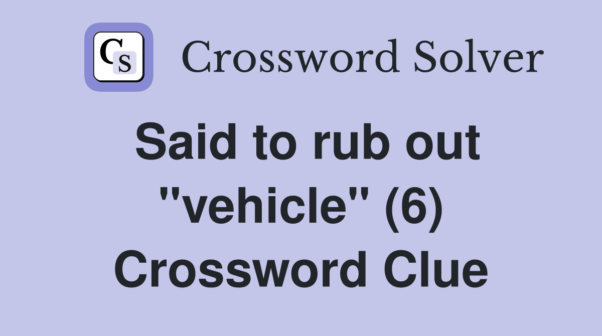Said to rub out "vehicle" (6) Crossword Clue