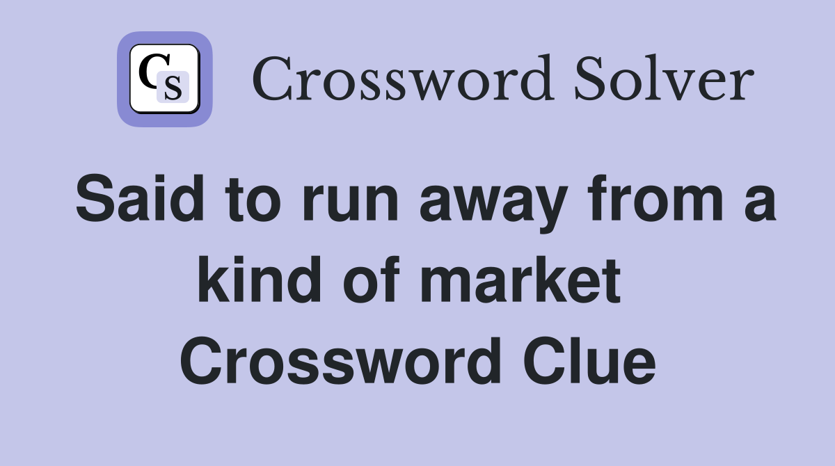 Said to run away from a kind of market  Crossword Clue