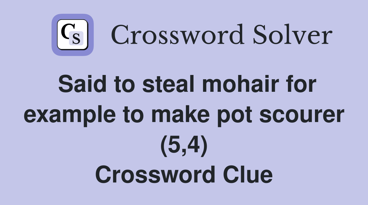 Said to steal mohair for example to make pot scourer (5,4) Crossword Clue