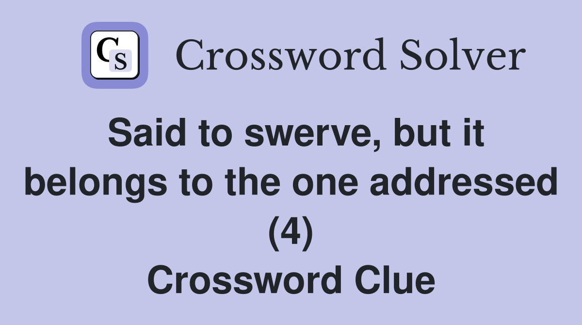 Said to swerve, but it belongs to the one addressed (4) Crossword Clue