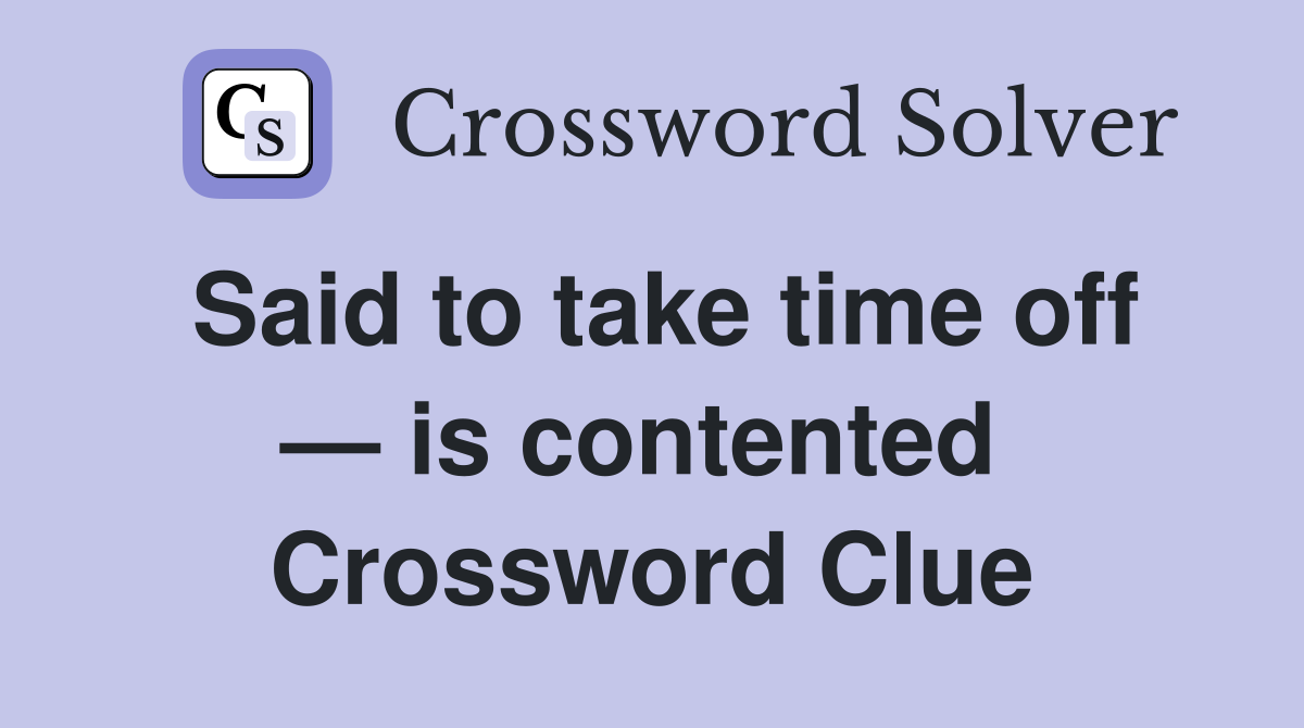 Said to take time off — is contented  Crossword Clue