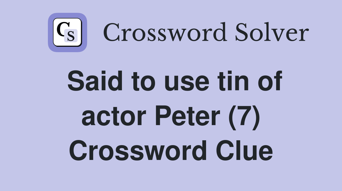 Said to use tin of actor Peter (7) Crossword Clue