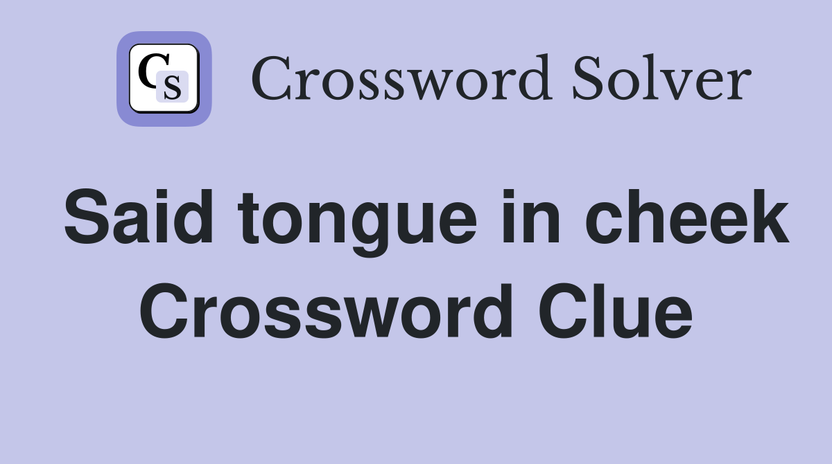 Said tongue in cheek Crossword Clue