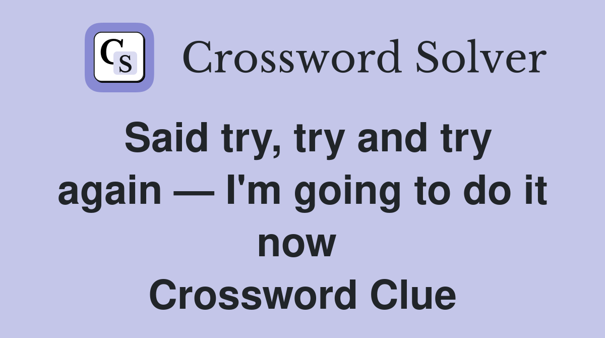 Said try, try and try again — I'm going to do it now  Crossword Clue