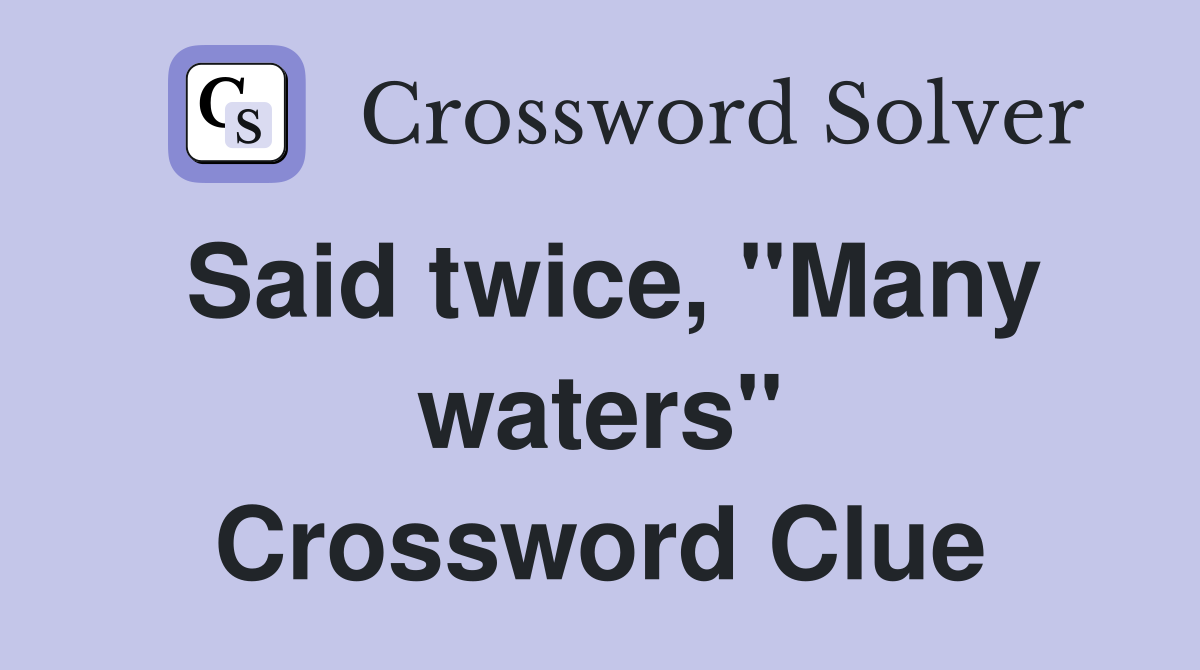 Said twice, "Many waters" Crossword Clue