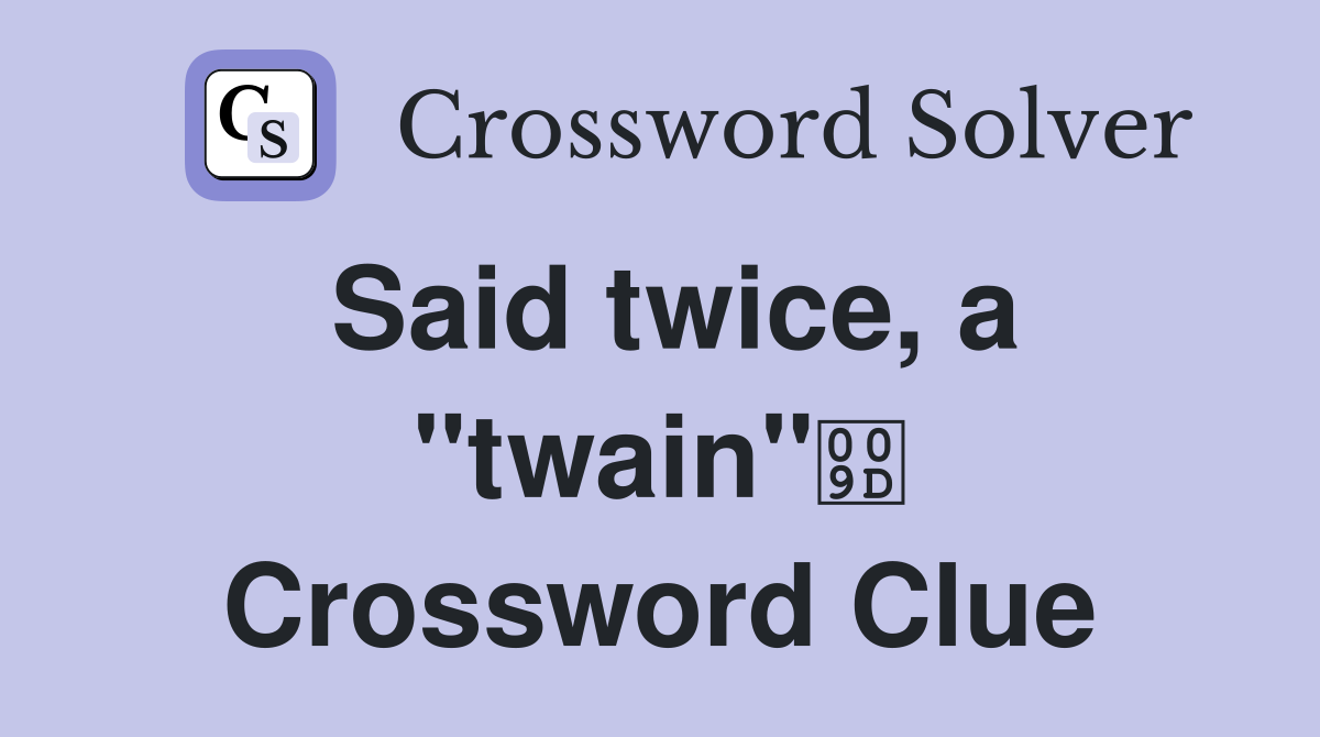Said twice, a "twain" Crossword Clue