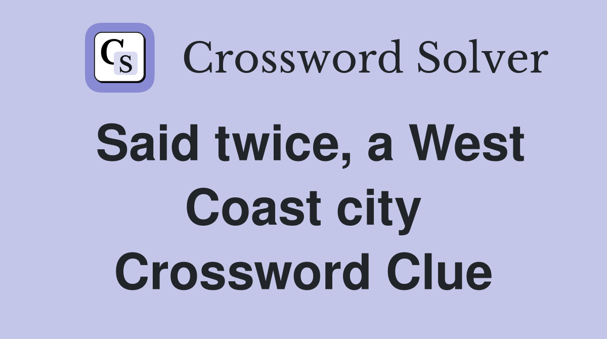Said twice, a West Coast city Crossword Clue