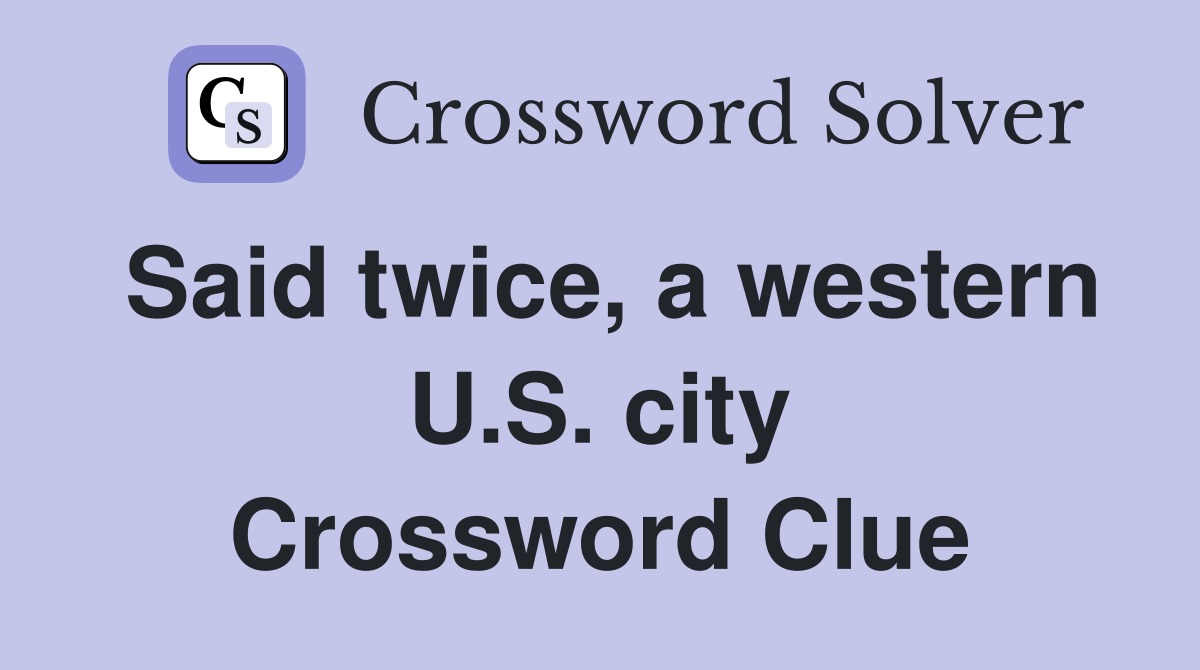 Said twice, a western U.S. city Crossword Clue