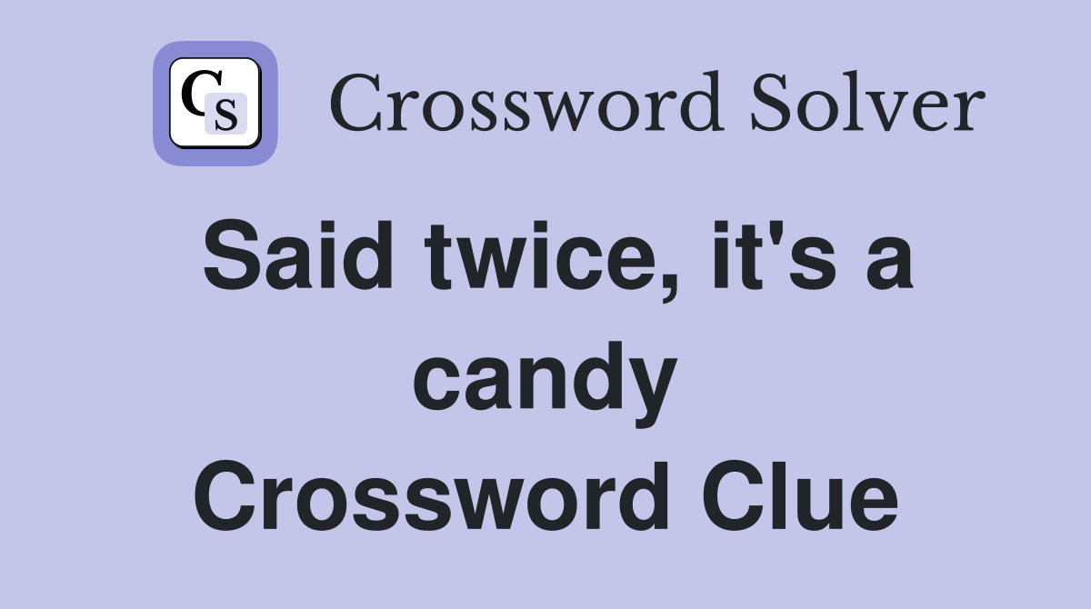 Said twice, it's a candy Crossword Clue