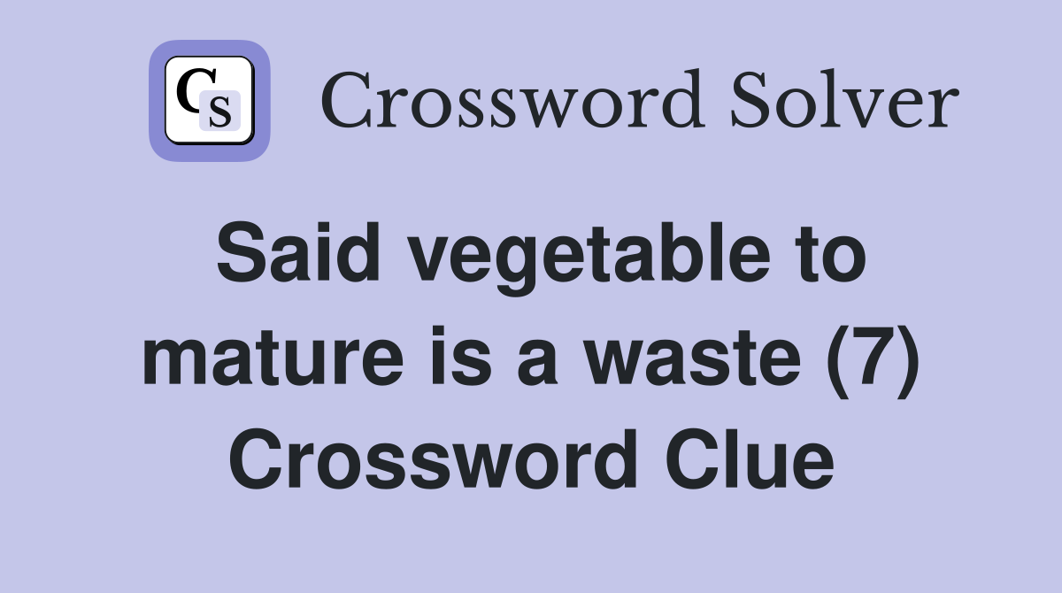 Said vegetable to mature is a waste (7) Crossword Clue