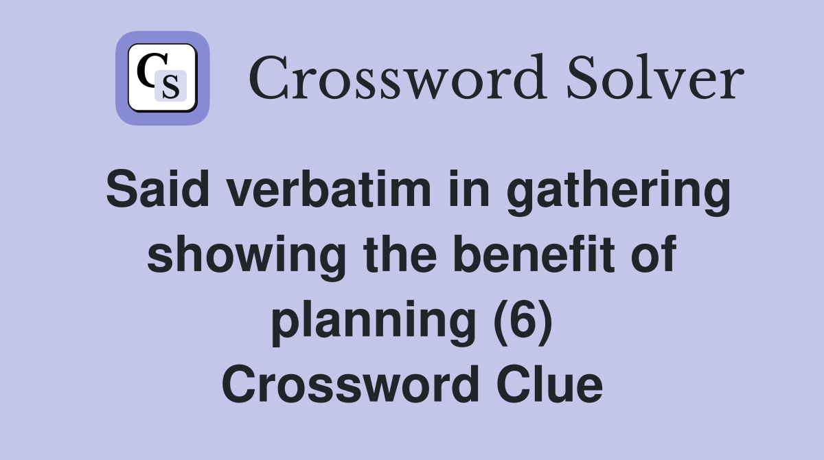 Said verbatim in gathering showing the benefit of planning (6) Crossword Clue