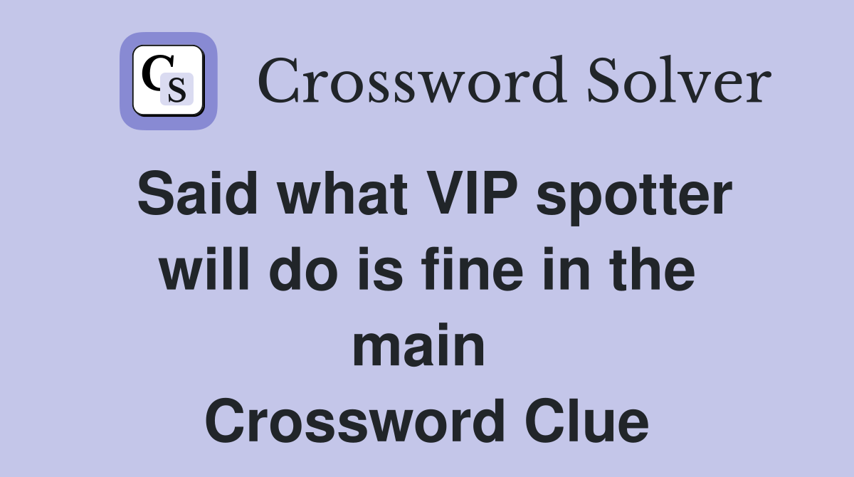 Said what VIP spotter will do is fine in the main  Crossword Clue