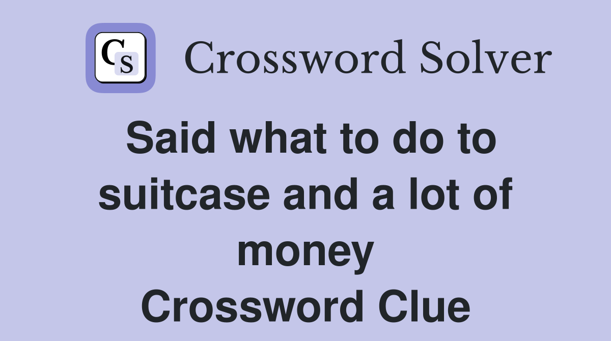 Said what to do to suitcase and a lot of money Crossword Clue