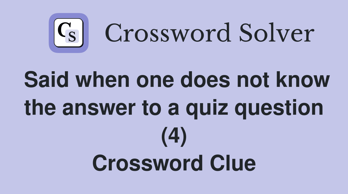 Said when one does not know the answer to a quiz question (4) Crossword Clue