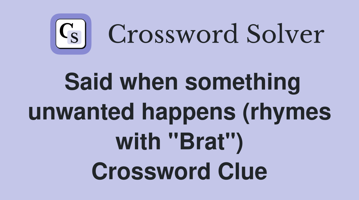 Said when something unwanted happens (rhymes with "Brat") Crossword Clue